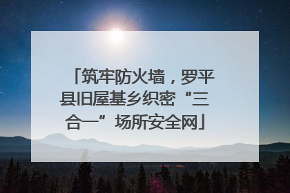 筑牢防火墙，罗平县旧屋基乡织密“三合一”场所安全网