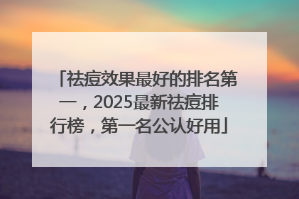 祛痘效果最好的排名第一，2025最新祛痘排行榜，第一名公认好用