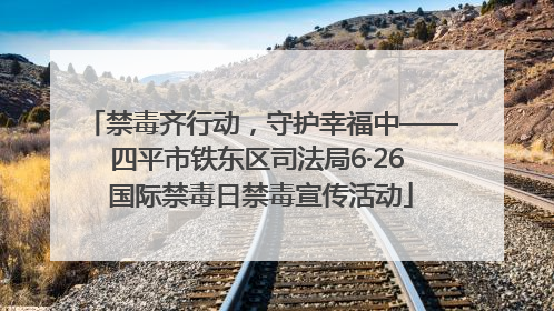 禁毒齐行动，守护幸福中——四平市铁东区司法局6·26 国际禁毒日禁毒宣传活动