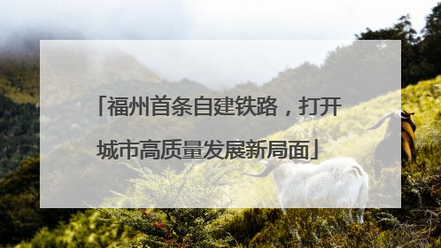 福州首条自建铁路，打开城市高质量发展新局面