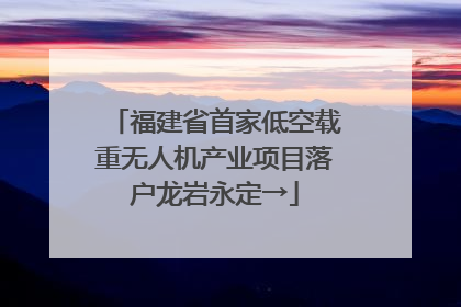福建省首家低空载重无人机产业项目落户龙岩永定→