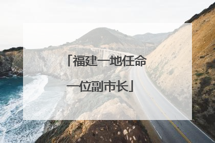 福建一地任命一位副市长