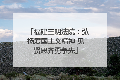 福建三明法院：弘扬爱国主义精神 见贤思齐勇争先