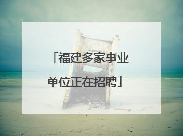 福建多家事业单位正在招聘