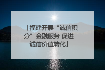福建开展“诚信积分”金融服务 促进诚信价值转化