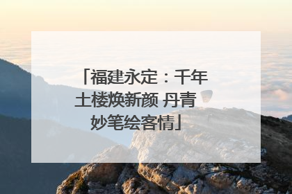 福建永定：千年土楼焕新颜 丹青妙笔绘客情
