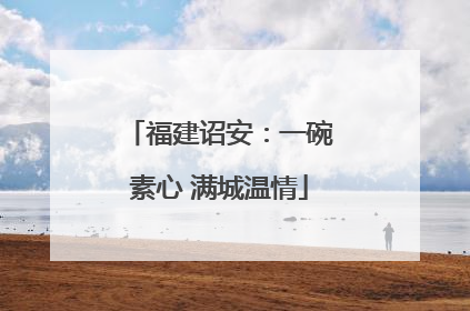 福建诏安：一碗素心 满城温情