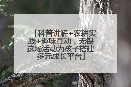 科普讲解+农耕实践+趣味互动，无锡这场活动为孩子搭建多元成长平台