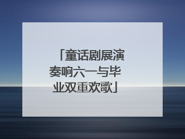 童话剧展演奏响六一与毕业双重欢歌