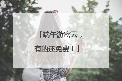 端午游密云，有的还免费！