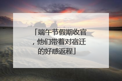 端午节假期收官，他们带着对宿迁的好感返程