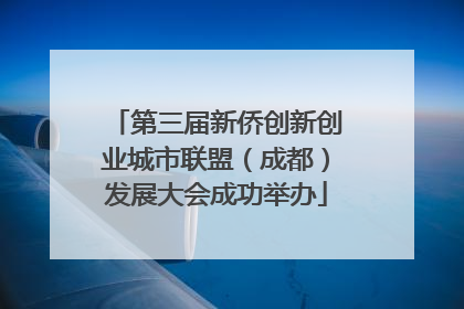 第三届新侨创新创业城市联盟（成都）发展大会成功举办