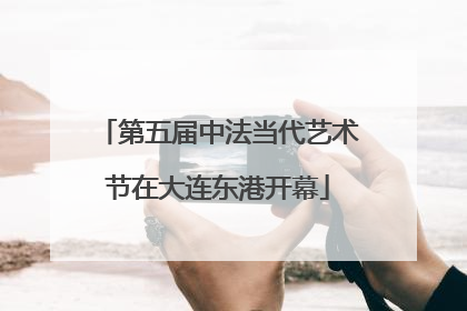 第五届中法当代艺术节在大连东港开幕