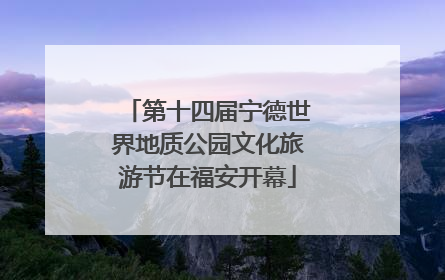 第十四届宁德世界地质公园文化旅游节在福安开幕