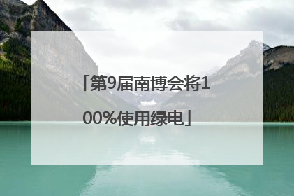 第9届南博会将100%使用绿电