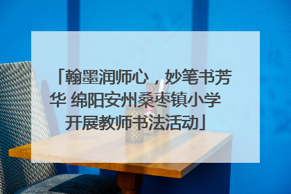 翰墨润师心，妙笔书芳华 绵阳安州桑枣镇小学开展教师书法活动