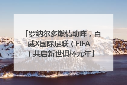 罗纳尔多燃情助阵，百威X国际足联（FIFA）共启新世俱杯元年