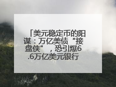 美元稳定币的阳谋：万亿美债“接盘侠”，恐引爆6.6万亿美元银行“失血潮”