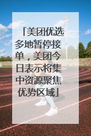 美团优选多地暂停接单，美团今日表示将集中资源聚焦优势区域