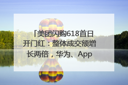美团闪购618首日开门红：整体成交额增长两倍，华为、Apple、沃尔玛等近800个品牌翻倍增长