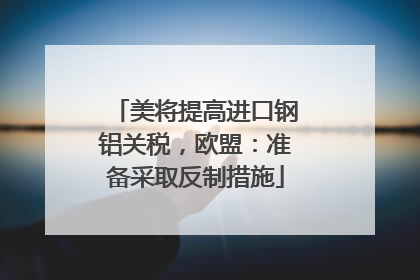 美将提高进口钢铝关税，欧盟：准备采取反制措施