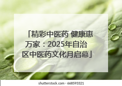 精彩中医药 健康惠万家：2025年自治区中医药文化月启幕