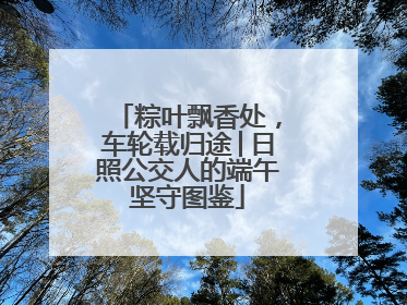 粽叶飘香处，车轮载归途│日照公交人的端午坚守图鉴