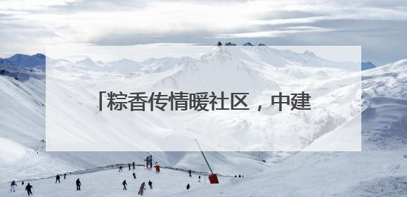 粽香传情暖社区，中建四局环境科技公司举办社区老年趣味运动会