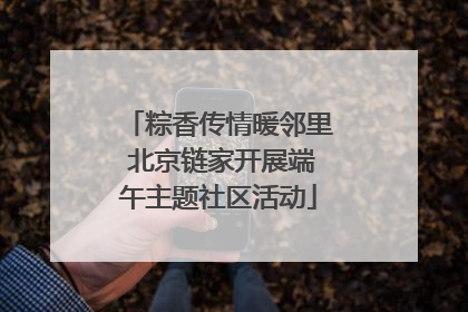 粽香传情暖邻里 北京链家开展端午主题社区活动