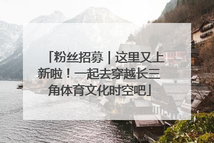 粉丝招募｜这里又上新啦！一起去穿越长三角体育文化时空吧