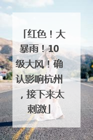 红色！大暴雨！10级大风！确认影响杭州，接下来太刺激