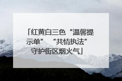 红黄白三色“温馨提示单” “共情执法”守护街区烟火气