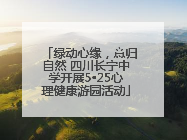 绿动心缘，意归自然 四川长宁中学开展5•25心理健康游园活动