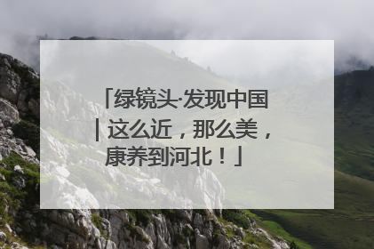 绿镜头·发现中国｜这么近，那么美，康养到河北！