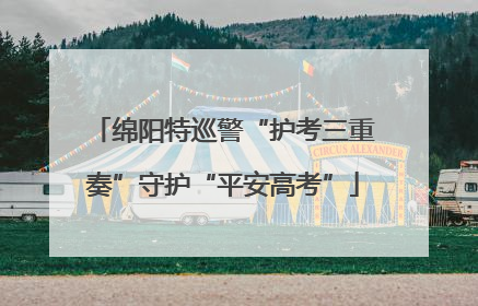 绵阳特巡警“护考三重奏”守护“平安高考”