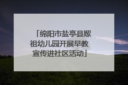 绵阳市盐亭县嫘祖幼儿园开展早教宣传进社区活动
