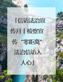 信访法治宣传月丨检察宣传“零距离” 法治信访入人心