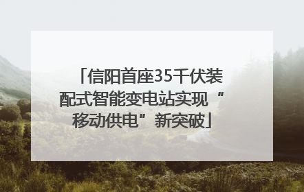 信阳首座35千伏装配式智能变电站实现“移动供电”新突破