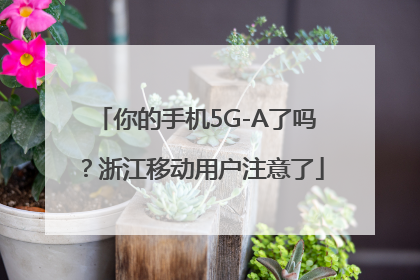 你的手机5G-A了吗？浙江移动用户注意了