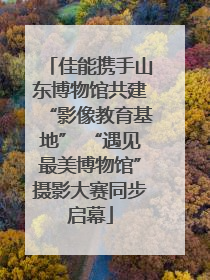 佳能携手山东博物馆共建“影像教育基地” “遇见最美博物馆”摄影大赛同步启幕