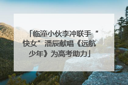 临潼小伙李冲联手“快女”潘辰献唱《远航少年》为高考助力