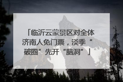 临沂云蒙景区对全体济南人免门票，淡季“破圈”先开“脑洞”