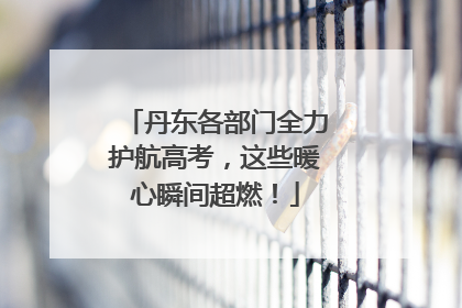 丹东各部门全力护航高考，这些暖心瞬间超燃！