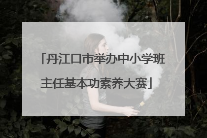 丹江口市举办中小学班主任基本功素养大赛