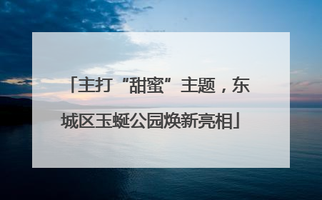 主打“甜蜜”主题，东城区玉蜒公园焕新亮相