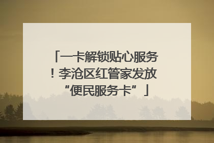一卡解锁贴心服务！李沧区红管家发放“便民服务卡”