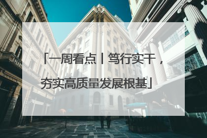 一周看点丨笃行实干，夯实高质量发展根基