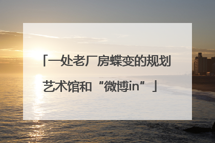 一处老厂房蝶变的规划艺术馆和“微博in”
