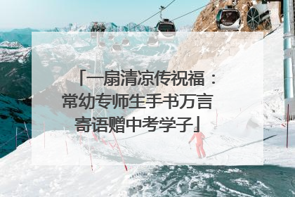 一扇清凉传祝福：常幼专师生手书万言寄语赠中考学子