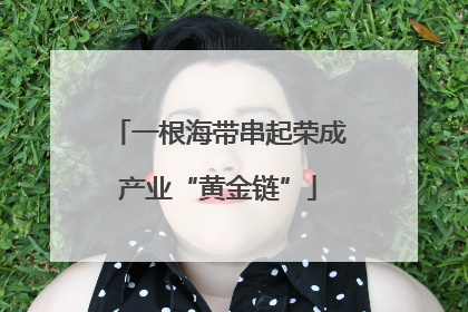 一根海带串起荣成产业“黄金链”
